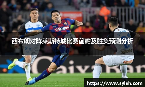 西布朗对阵莱斯特城比赛前瞻及胜负预测分析