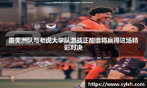 墨美洲队与老虎大学队激战正酣谁将赢得这场精彩对决